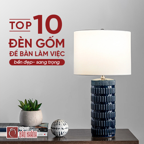 TOP 10 mẫu đèn gốm để bàn làm việc bền đẹp sang trọng