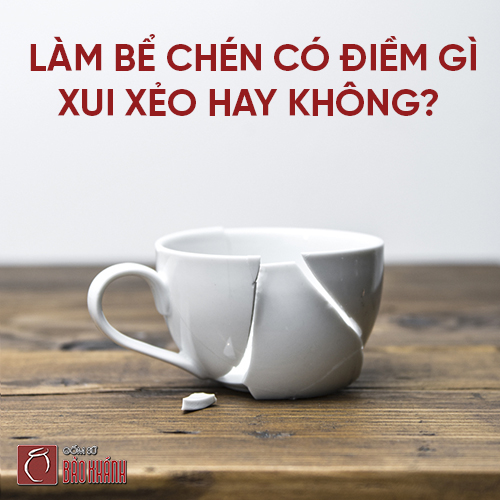 Làm bể chén có điềm gì, xui xẻo hay không?