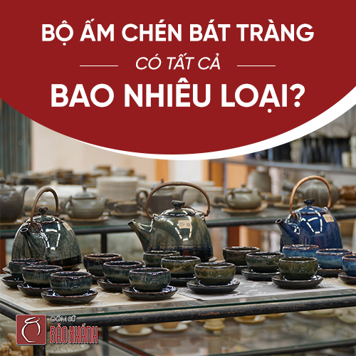 Bạn có biết: Bộ ấm chén Bát Tràng có tất cả bao nhiêu loại?