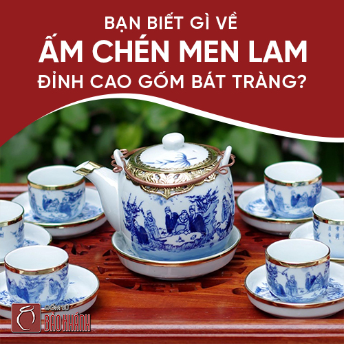 Bạn biết gì về ấm chén men lam đỉnh cao gốm Bát Tràng?
