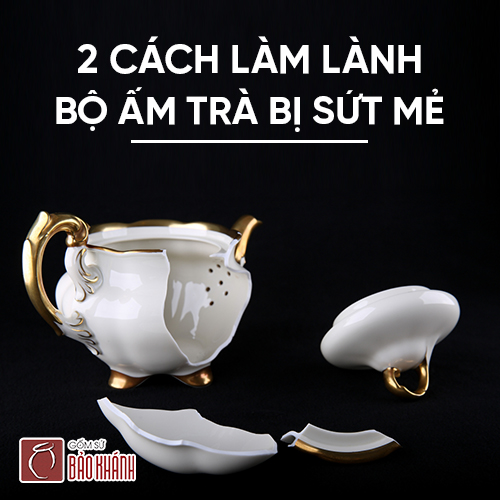 2 cách làm lành bộ ấm trà sứ bị sứt mẻ ngay tắp lự