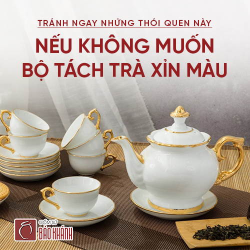 Tránh ngay những thói quen này nếu không muốn bộ tách trà xỉn màu
