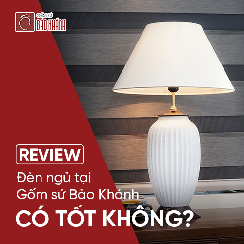 REVIEW: Đèn ngủ tại gốm sứ Bảo Khánh có tốt không?